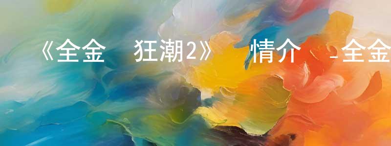 陳崇德發布《全金屬狂潮2》詳情介紹_全金屬狂潮2已完結在線觀看_全金屬狂潮2迅雷下載_日漫